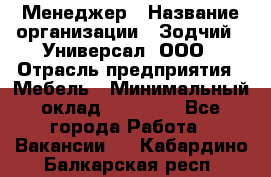 Менеджер › Название организации ­ Зодчий - Универсал, ООО › Отрасль предприятия ­ Мебель › Минимальный оклад ­ 15 000 - Все города Работа » Вакансии   . Кабардино-Балкарская респ.